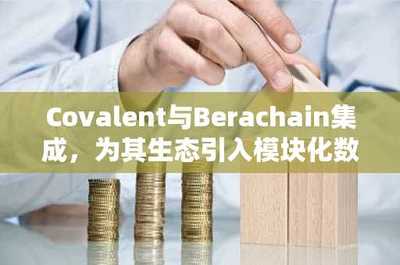 Covalent與Berachain強強聯(lián)合 為DeFi生態(tài)注入模塊化數(shù)據(jù)基礎(chǔ)設(shè)施新動能